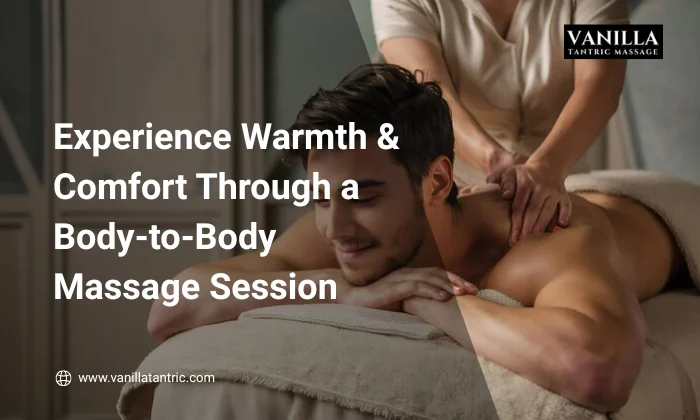 Experience Warmth & Comfort Through a Body-to-Body Massage Session